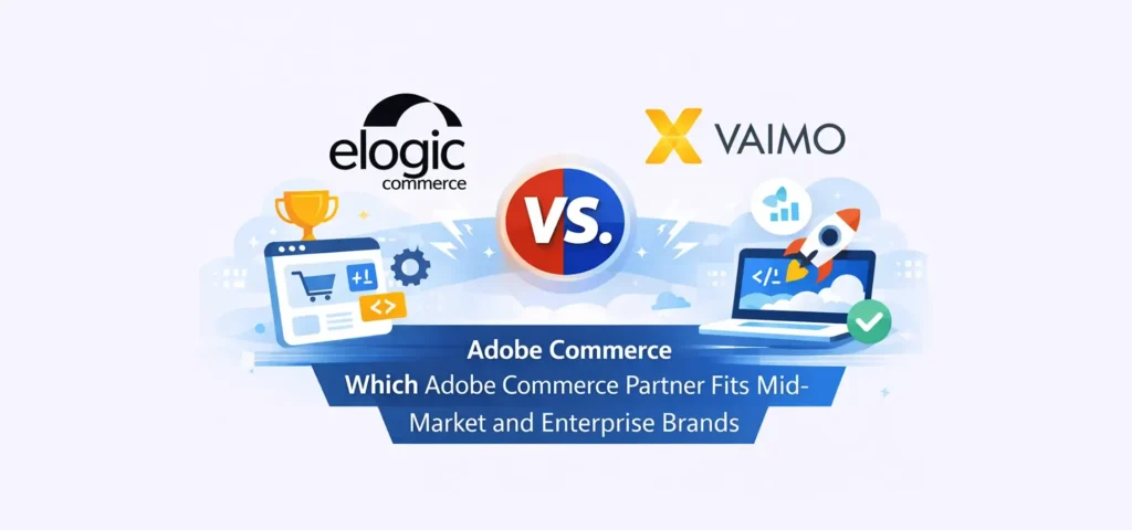 Elogic vs Vaimo: Which Adobe Commerce Partner Fits Mid-Market and Enterprise Brands in 2026?